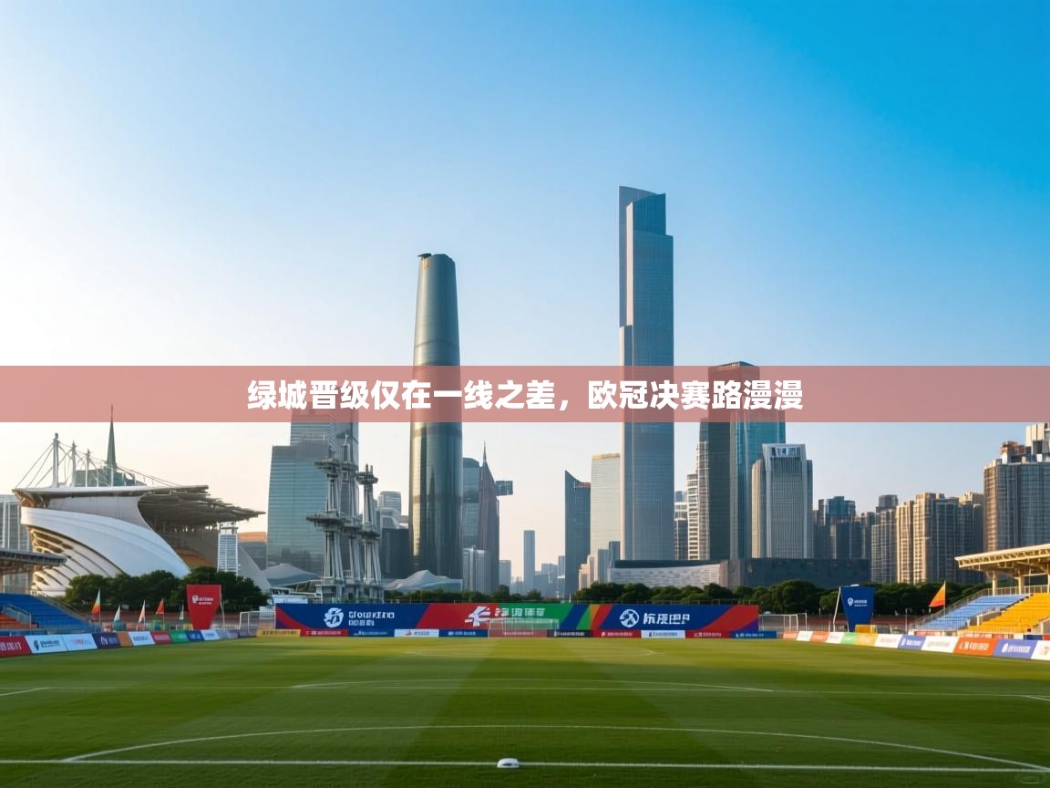绿城晋级仅在一线之差，欧冠决赛路漫漫  第1张