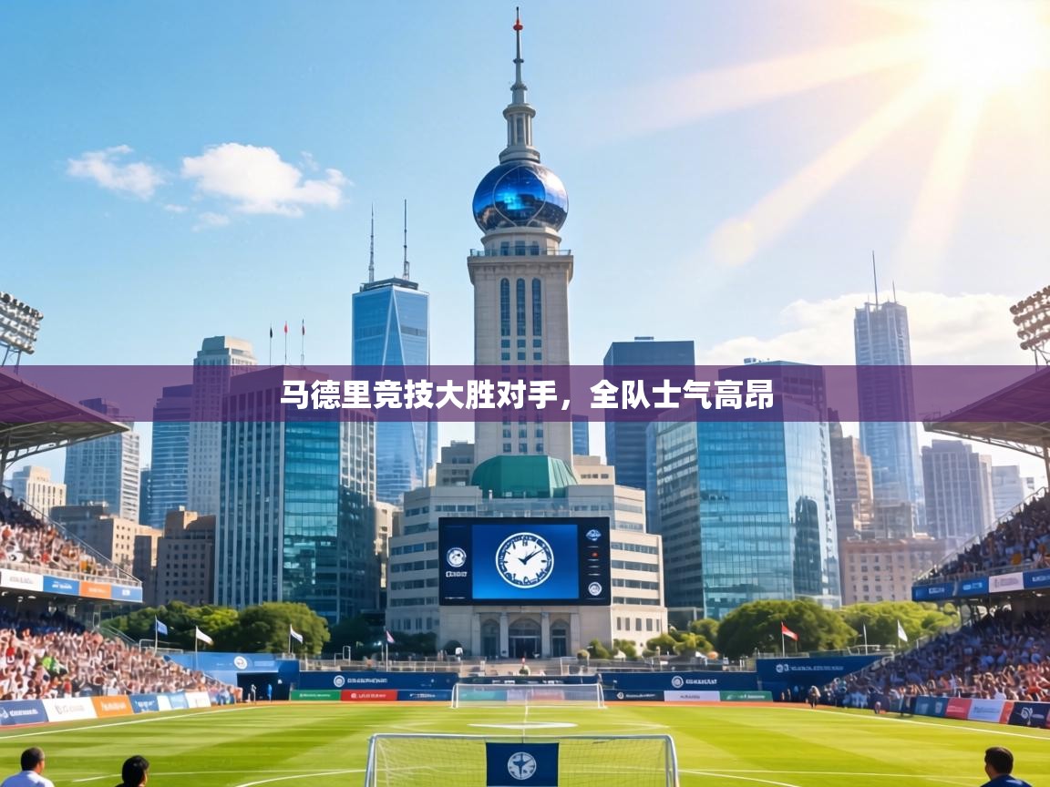 马德里竞技大胜对手,全队士气高昂 第1张