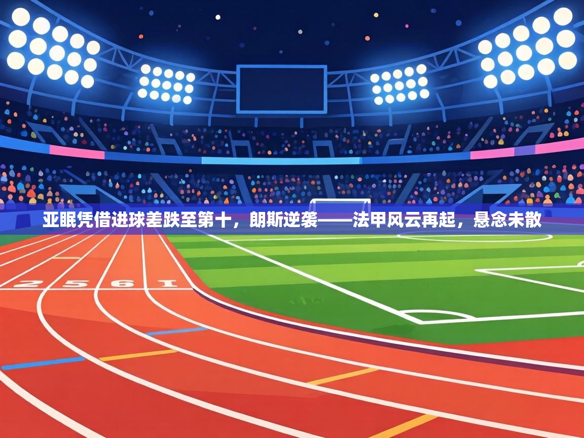 亚眠凭借进球差跌至第十,朗斯逆袭——法甲风云再起,悬念未散 第1张
